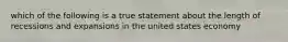 which of the following is a true statement about the length of recessions and expansions in the united states economy