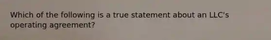 Which of the following is a true statement about an LLC's operating agreement?