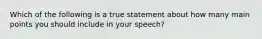 Which of the following is a true statement about how many main points you should include in your speech?