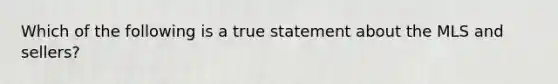 Which of the following is a true statement about the MLS and sellers?