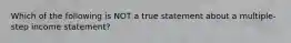 Which of the following is NOT a true statement about a multiple-step income statement?