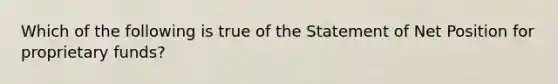 Which of the following is true of the Statement of Net Position for proprietary funds?