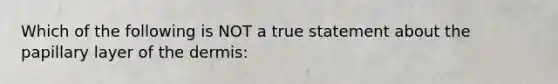 Which of the following is NOT a true statement about the papillary layer of the dermis: