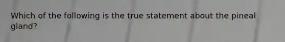 Which of the following is the true statement about the pineal gland?