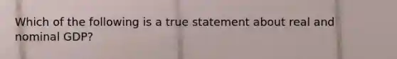 Which of the following is a true statement about real and nominal​ GDP?