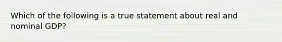 Which of the following is a true statement about real and nominal GDP?