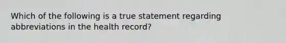 Which of the following is a true statement regarding abbreviations in the health record?