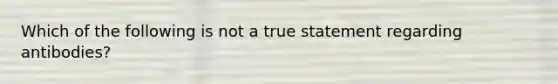 Which of the following is not a true statement regarding antibodies?