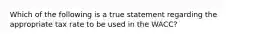 Which of the following is a true statement regarding the appropriate tax rate to be used in the WACC?