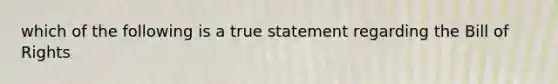 which of the following is a true statement regarding the Bill of Rights