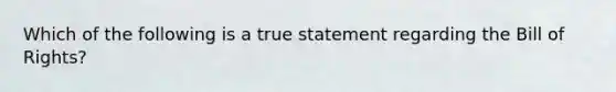 Which of the following is a true statement regarding the Bill of Rights?