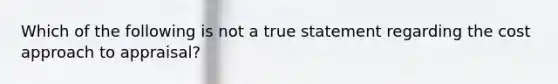 Which of the following is not a true statement regarding the cost approach to appraisal?