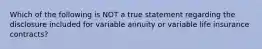 Which of the following is NOT a true statement regarding the disclosure included for variable annuity or variable life insurance contracts?