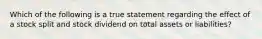Which of the following is a true statement regarding the effect of a stock split and stock dividend on total assets or liabilities?