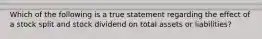 Which of the following is a true statement regarding the effect of a stock split and stock dividend on total assets or​ liabilities?