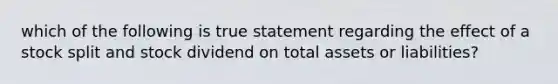 which of the following is true statement regarding the effect of a stock split and stock dividend on total assets or liabilities?