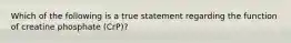 Which of the following is a true statement regarding the function of creatine phosphate (CrP)?