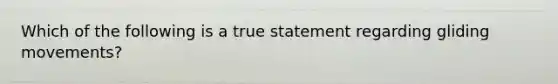 Which of the following is a true statement regarding gliding movements?