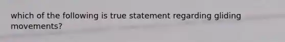 which of the following is true statement regarding gliding movements?