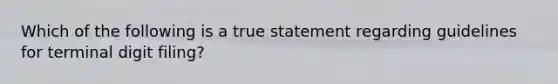 Which of the following is a true statement regarding guidelines for terminal digit filing?