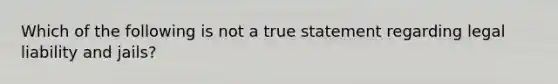 Which of the following is not a true statement regarding legal liability and jails?