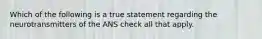 Which of the following is a true statement regarding the neurotransmitters of the ANS check all that apply.