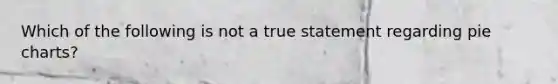Which of the following is not a true statement regarding <a href='https://www.questionai.com/knowledge/kDrHXijglR-pie-chart' class='anchor-knowledge'>pie chart</a>s?