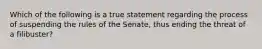 Which of the following is a true statement regarding the process of suspending the rules of the Senate, thus ending the threat of a filibuster?