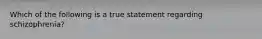 Which of the following is a true statement regarding schizophrenia?