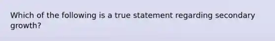 Which of the following is a true statement regarding secondary growth?