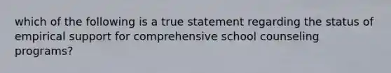 which of the following is a true statement regarding the status of empirical support for comprehensive school counseling programs?