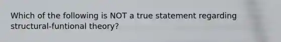 Which of the following is NOT a true statement regarding structural-funtional theory?