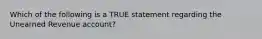 Which of the following is a TRUE statement regarding the Unearned Revenue​ account?