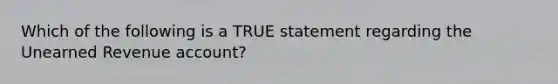 Which of the following is a TRUE statement regarding the Unearned Revenue​ account?