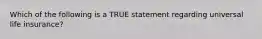 Which of the following is a TRUE statement regarding universal life insurance?