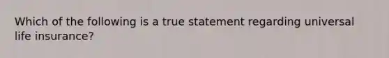 Which of the following is a true statement regarding universal life insurance?