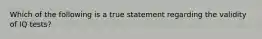 Which of the following is a true statement regarding the validity of IQ tests?