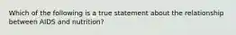 Which of the following is a true statement about the relationship between AIDS and nutrition?