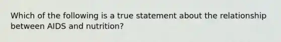 Which of the following is a true statement about the relationship between AIDS and nutrition?