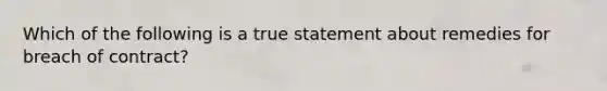 Which of the following is a true statement about remedies for breach of contract?