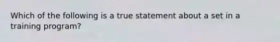 Which of the following is a true statement about a set in a training program?