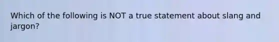 Which of the following is NOT a true statement about slang and jargon?