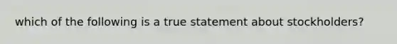 which of the following is a true statement about stockholders?