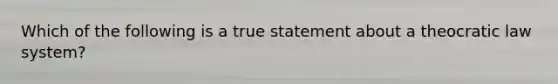 Which of the following is a true statement about a theocratic law system?