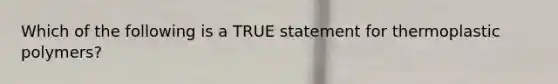 Which of the following is a TRUE statement for thermoplastic polymers?