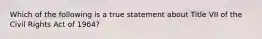 Which of the following is a true statement about Title VII of the Civil Rights Act of 1964?