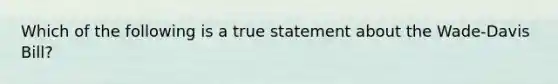 Which of the following is a true statement about the Wade-Davis Bill?