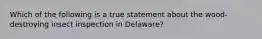 Which of the following is a true statement about the wood-destroying insect inspection in Delaware?