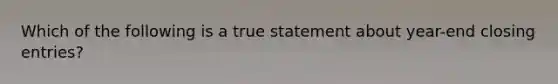 Which of the following is a true statement about year-end closing entries?