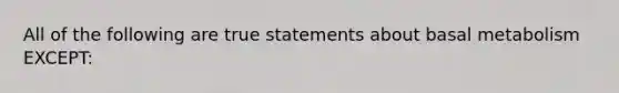 All of the following are true statements about basal metabolism EXCEPT: